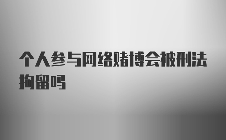 个人参与网络赌博会被刑法拘留吗