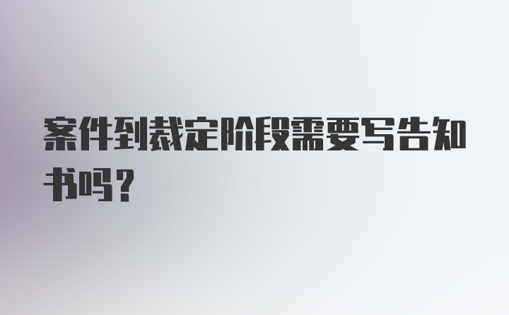 案件到裁定阶段需要写告知书吗？