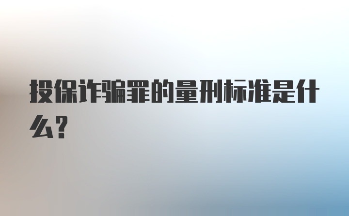 投保诈骗罪的量刑标准是什么?