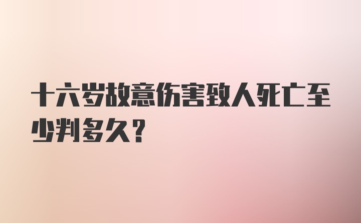 十六岁故意伤害致人死亡至少判多久？