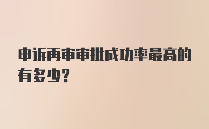 申诉再审审批成功率最高的有多少？