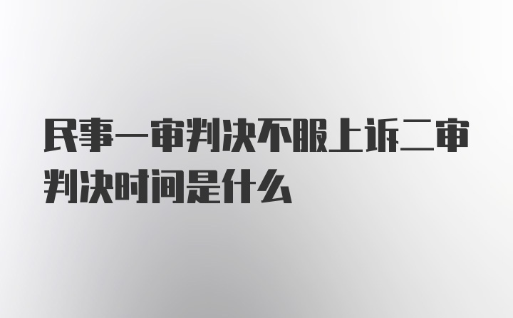 民事一审判决不服上诉二审判决时间是什么