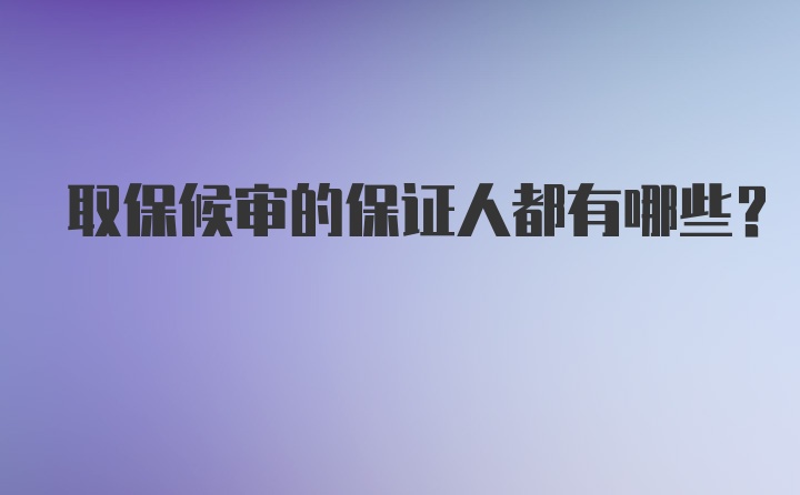 取保候审的保证人都有哪些?