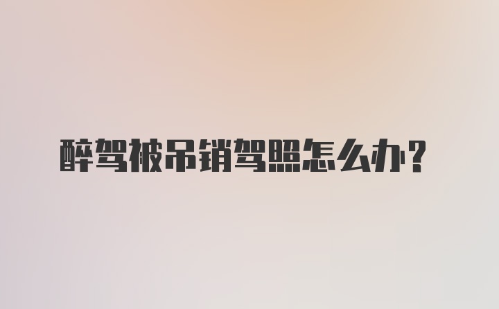 醉驾被吊销驾照怎么办？