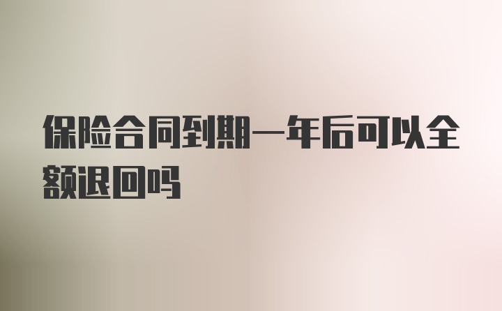 保险合同到期一年后可以全额退回吗