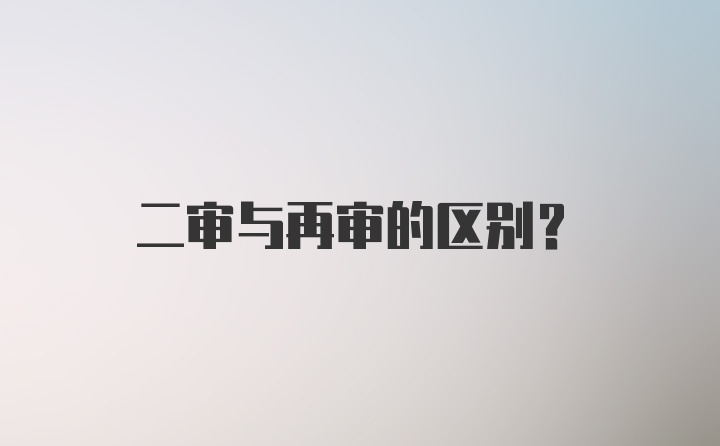 二审与再审的区别?