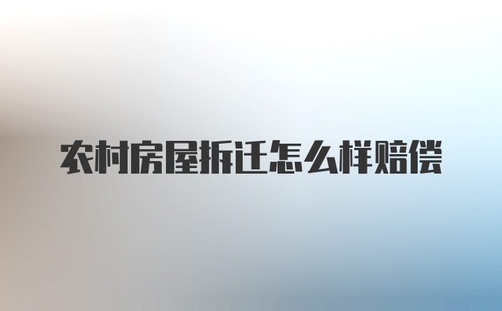 农村房屋拆迁怎么样赔偿