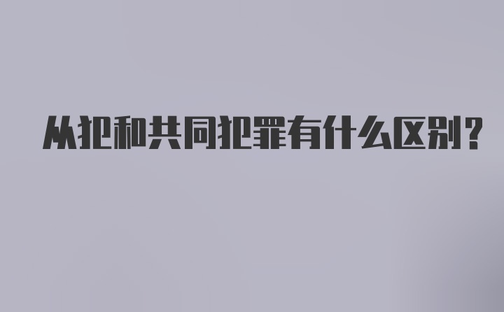 从犯和共同犯罪有什么区别？