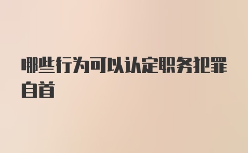 哪些行为可以认定职务犯罪自首