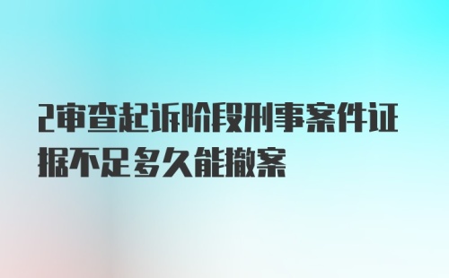 2审查起诉阶段刑事案件证据不足多久能撤案