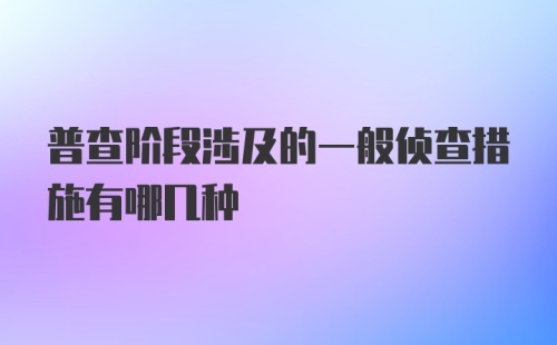 普查阶段涉及的一般侦查措施有哪几种