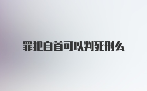 罪犯自首可以判死刑么