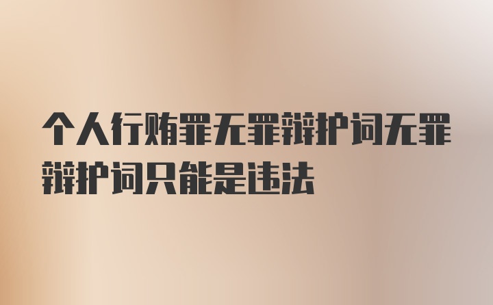 个人行贿罪无罪辩护词无罪辩护词只能是违法