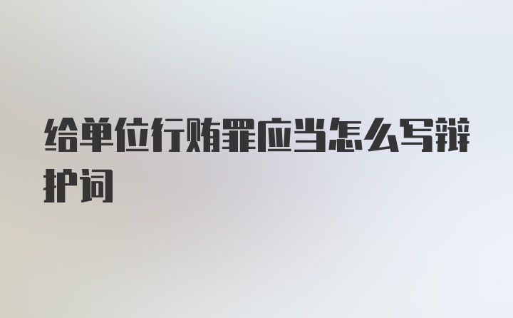 给单位行贿罪应当怎么写辩护词