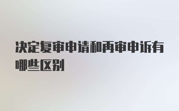 决定复审申请和再审申诉有哪些区别