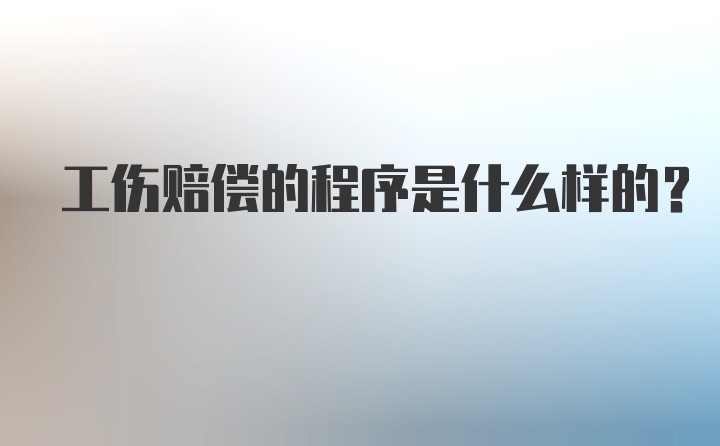 工伤赔偿的程序是什么样的？