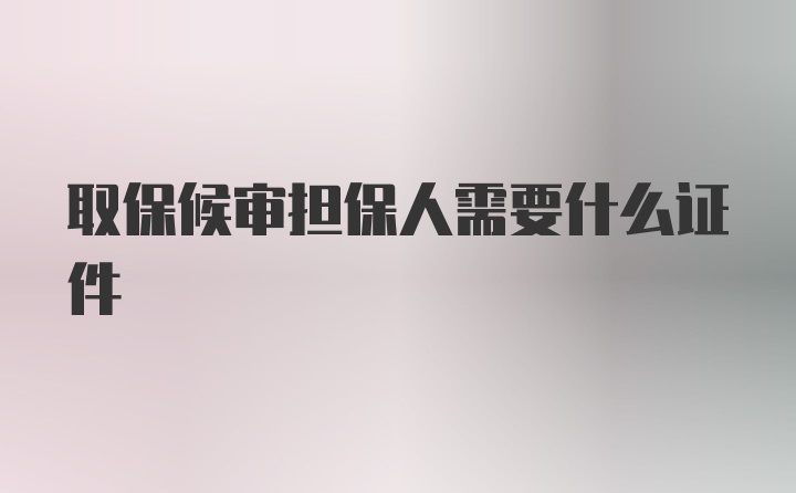 取保候审担保人需要什么证件