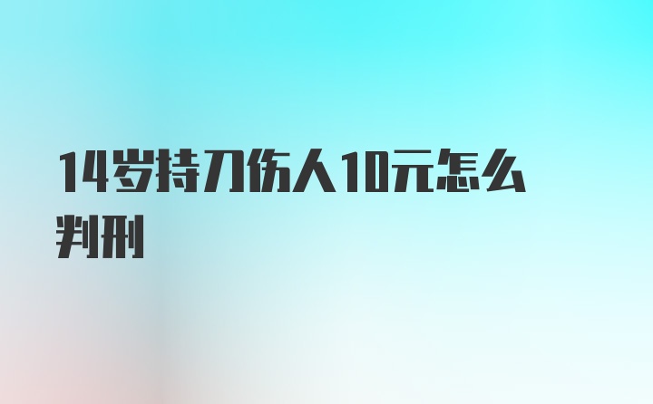 14岁持刀伤人10元怎么判刑