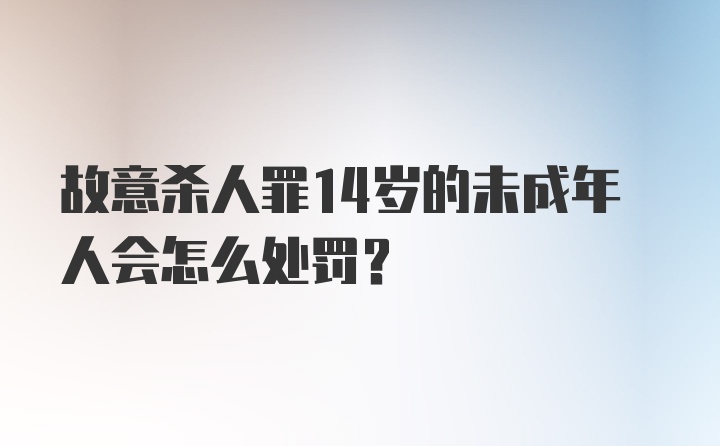 故意杀人罪14岁的未成年人会怎么处罚?