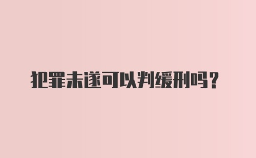 犯罪未遂可以判缓刑吗？