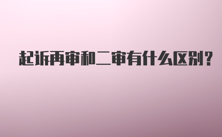 起诉再审和二审有什么区别？