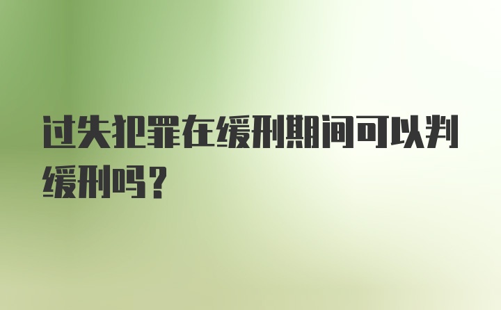 过失犯罪在缓刑期间可以判缓刑吗？