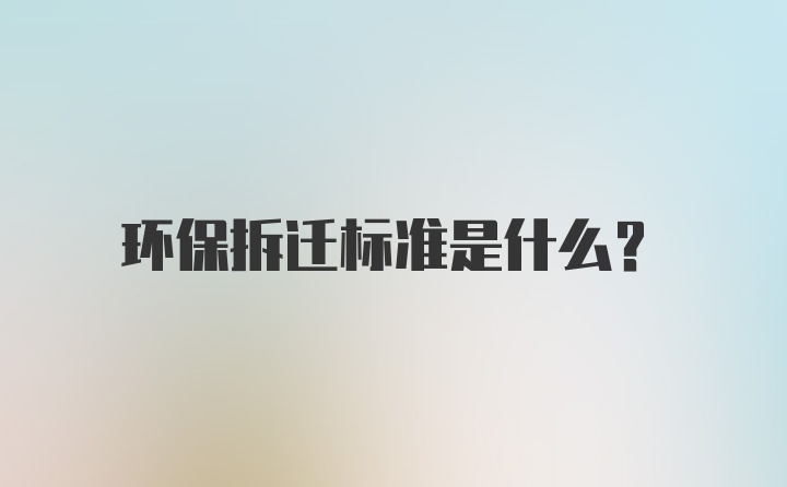 环保拆迁标准是什么？