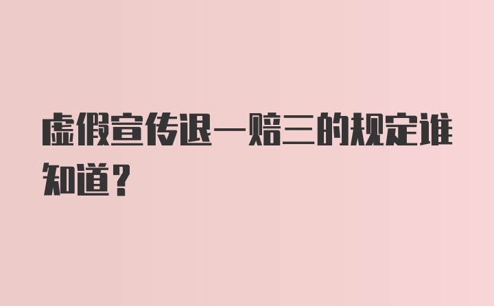 虚假宣传退一赔三的规定谁知道？