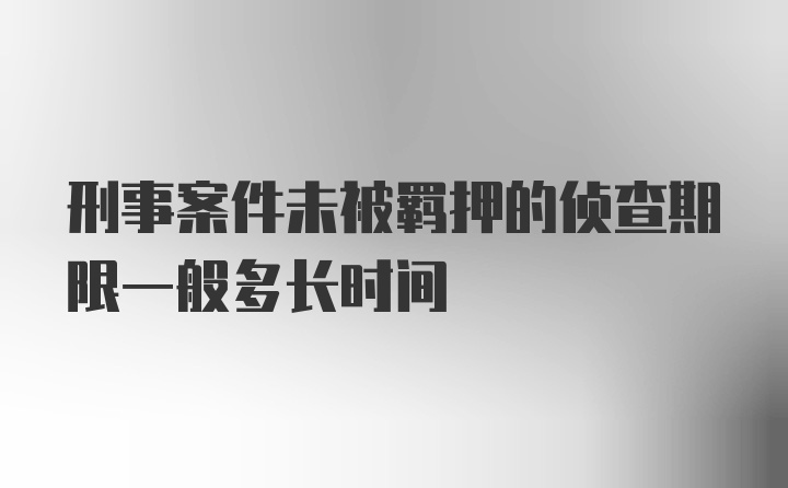 刑事案件未被羁押的侦查期限一般多长时间