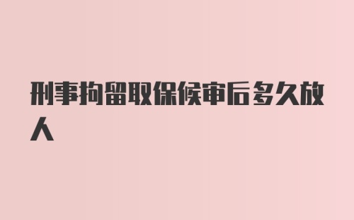 刑事拘留取保候审后多久放人