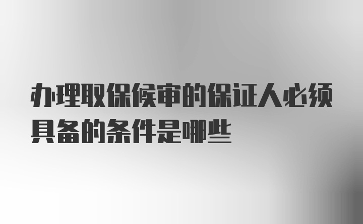 办理取保候审的保证人必须具备的条件是哪些