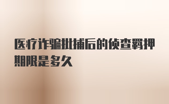 医疗诈骗批捕后的侦查羁押期限是多久