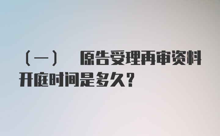 (一) 原告受理再审资料开庭时间是多久？