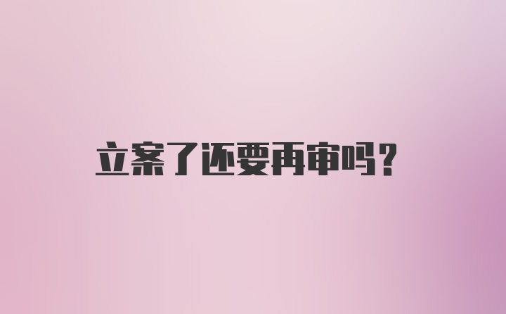 立案了还要再审吗？