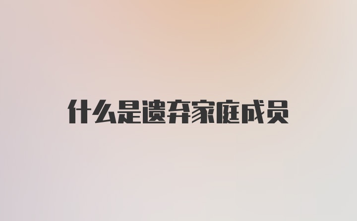 什么是遗弃家庭成员