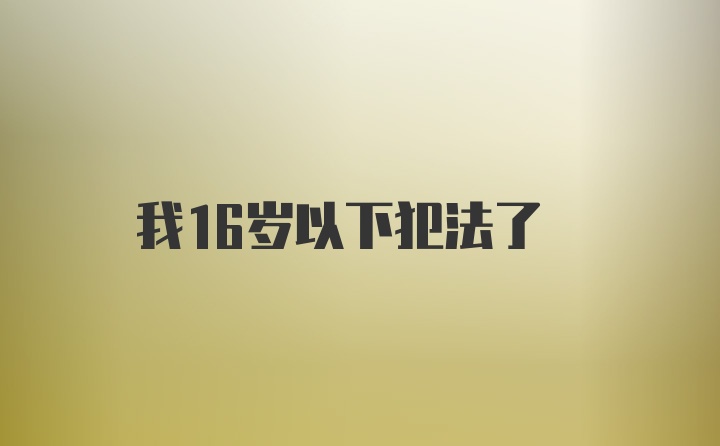 我16岁以下犯法了