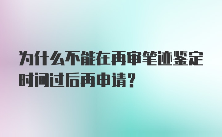 为什么不能在再审笔迹鉴定时间过后再申请？