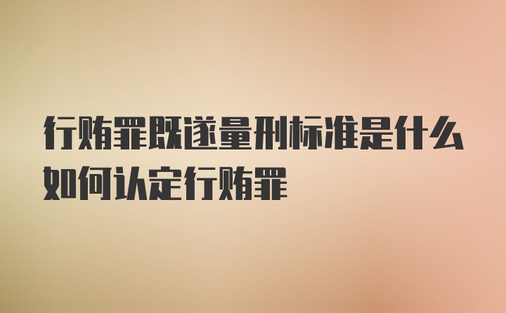 行贿罪既遂量刑标准是什么如何认定行贿罪