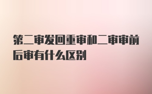 第二审发回重审和二审审前后审有什么区别