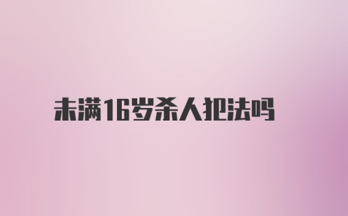 未满16岁杀人犯法吗