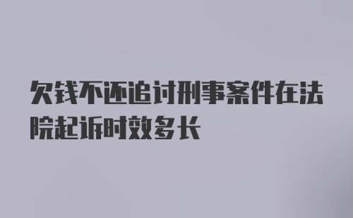 欠钱不还追讨刑事案件在法院起诉时效多长