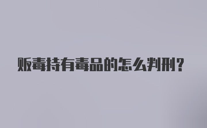 贩毒持有毒品的怎么判刑?