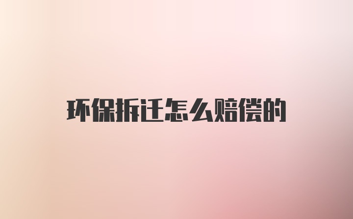 环保拆迁怎么赔偿的