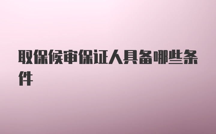 取保候审保证人具备哪些条件