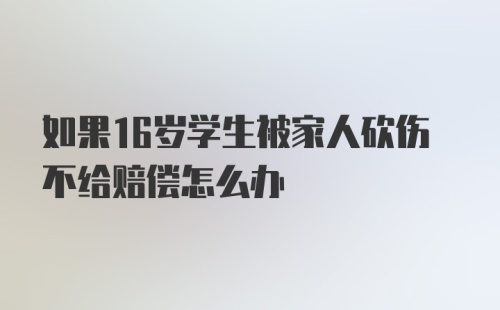 如果16岁学生被家人砍伤不给赔偿怎么办