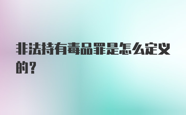 非法持有毒品罪是怎么定义的？