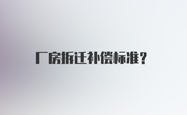 厂房拆迁补偿标准？