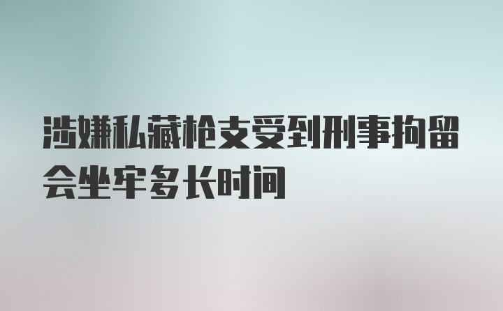 涉嫌私藏枪支受到刑事拘留会坐牢多长时间