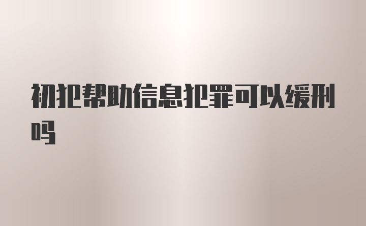 初犯帮助信息犯罪可以缓刑吗