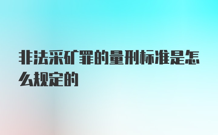 非法采矿罪的量刑标准是怎么规定的